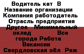 Водитель кат."ВCE › Название организации ­ Компания-работодатель › Отрасль предприятия ­ Другое › Минимальный оклад ­ 20 000 - Все города Работа » Вакансии   . Свердловская обл.,Реж г.